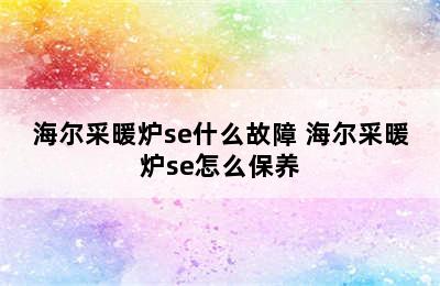 海尔采暖炉se什么故障 海尔采暖炉se怎么保养